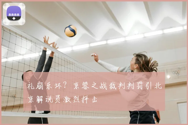 礼崩乐坏？京蓉之战裁判判罚引北京解说员激烈抨击
