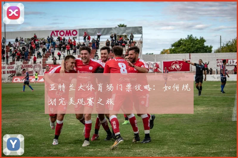 亚特兰大体育场门票攻略：如何规划完美观赛之旅