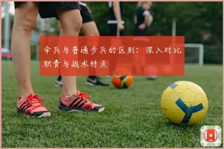 伞兵与普通步兵的区别：深入对比职责与战术特点