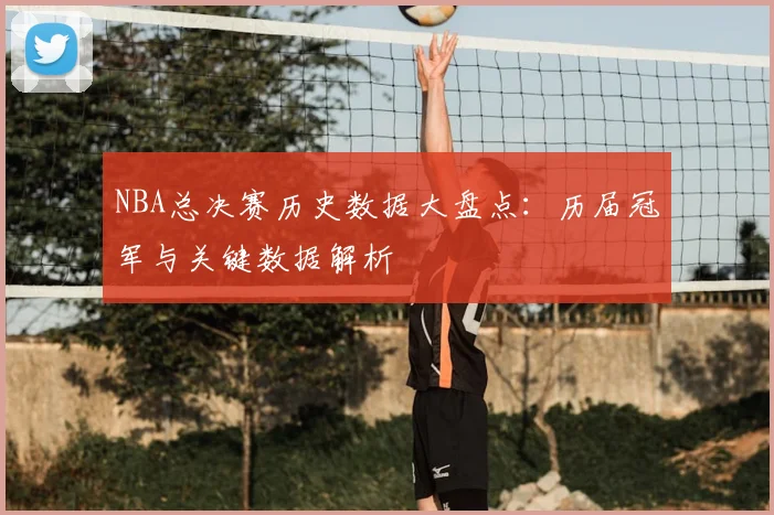 NBA总决赛历史数据大盘点：历届冠军与关键数据解析
