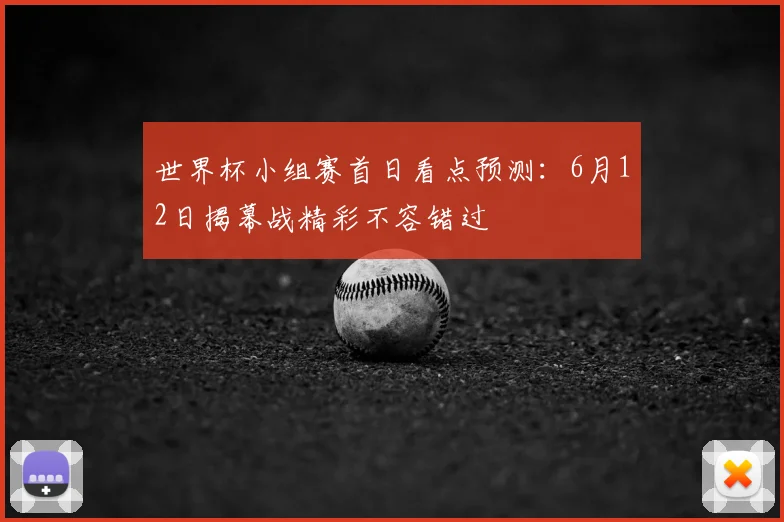 世界杯小组赛首日看点预测:6月12日揭幕战精彩不容错过