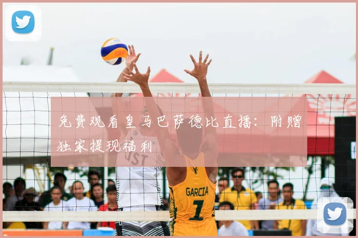 免费观看皇马巴萨德比直播：附赠独家提现福利