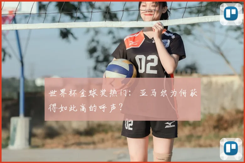 世界杯金球奖热门:亚马尔为何获得如此高的呼声?