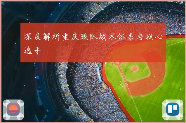 深度解析重庆狼队战术体系与核心选手
