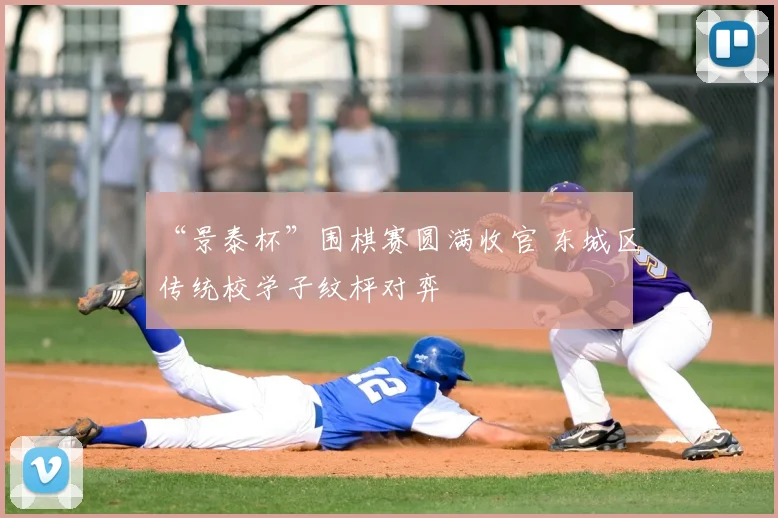 “景泰杯”围棋赛圆满收官 东城区传统校学子纹枰对弈