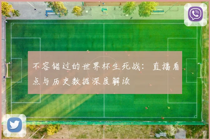 不容错过的世界杯生死战：直播看点与历史数据深度解读