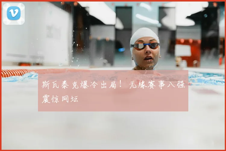 斯瓦泰克爆冷出局！无缘赛事八强震惊网坛