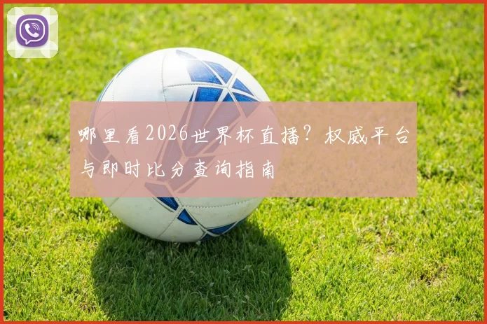 哪里看2026世界杯直播？权威平台与即时比分查询指南