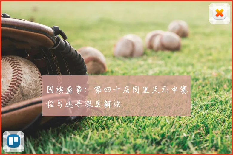围棋盛事：第四十届同里天元中赛程与选手深度解读