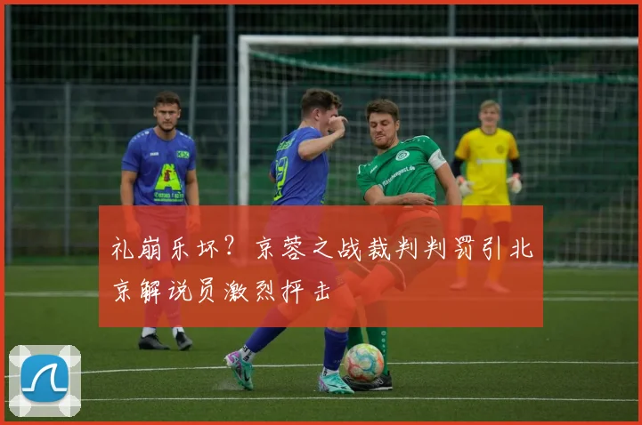 礼崩乐坏？京蓉之战裁判判罚引北京解说员激烈抨击