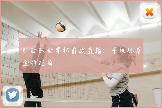 巴西队世界杯首战直播:手机观看全程指南