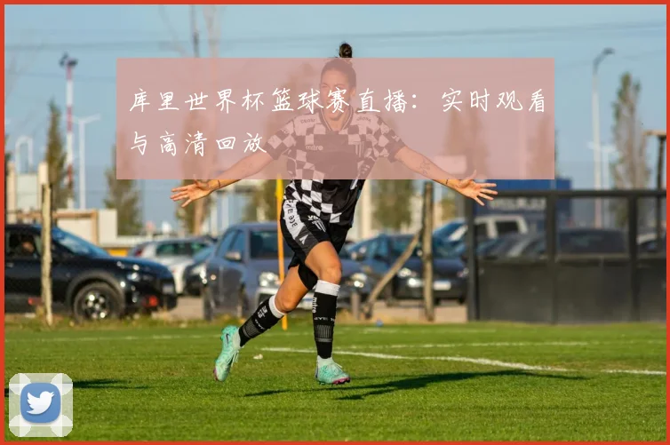 库里世界杯篮球赛直播:实时观看与高清回放