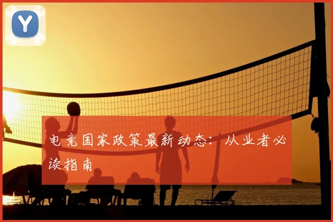 电竞国家政策最新动态：从业者必读指南